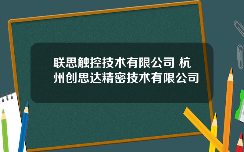 联思触控技术有限公司 杭州创思达精密技术有限公司